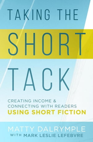 Taking the Short Tack: Creating Income and Connecting with Readers Using Short Fiction