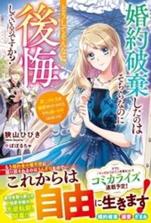 婚約破棄したのはそちらなのにどうしてそんなに後悔しているのですか？　第二の人生は溺愛されているので、今さら追いかけられましても！【電子限定SS付き】