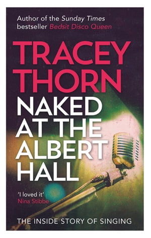 Naked at the Albert Hall The Inside Story of Singing【電子書籍】 Tracey Thorn