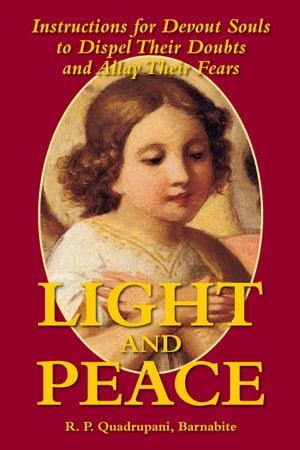 Light and Peace Instructions for Devout Souls to Dispel Their Doubts and Allay Their Fears【電子書籍】[ Rev. Fr. R. P. Quadrupani ]