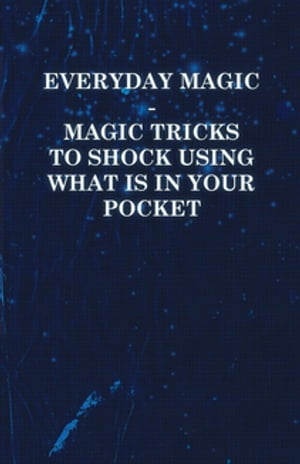 Everyday Magic - Magic Tricks to Shock Using What is in Your Pocket - Coins, Notes, Handkerchiefs, Cigarettes