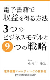 電子書籍で収益を得る方法ー3つのビジネスモデルと9つの戦略 電子書籍マーケティングの教科書【電子書籍】[ 小谷川 拳次 ]