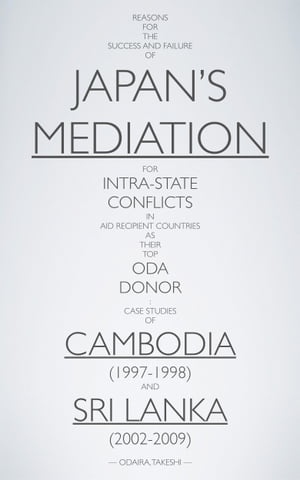 Reasons for the Success and Failure of Japan’s Mediation ?for Intra-State Conflicts in Aid Recipient Countries ?as Their Top ODA Donor Case Studies of Cambodia (1997-1998) and Sri Lanka (2002-2009)【電子書籍】[ ODAIRA, Takeshi ]