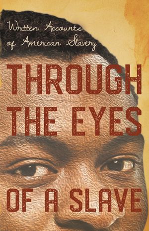 Through the Eyes of a Slave - Written Accounts of American Slavery【電子書籍】[ Various ]