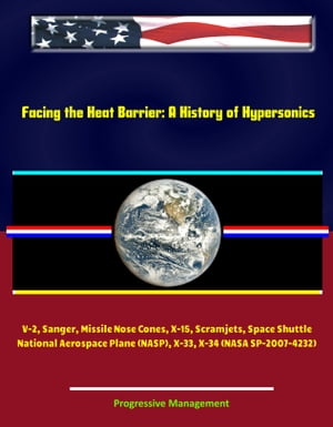 Facing the Heat Barrier: A History of Hypersonics - V-2, Sanger, Missile Nose Cones, X-15, Scramjets, Space Shuttle, National Aerospace Plane (NASP), X-33, X-34 (NASA SP-2007-4232)