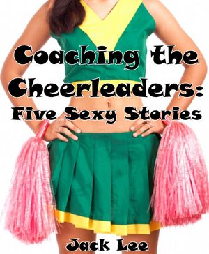 Coaching the Cheerleaders: Five Sexy Stories Cheerleaders【電子書籍】[ Jack Lee ]