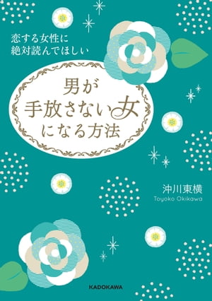 恋する女性に絶対読んでほしい　男が手放さない女になる方法【電子書籍】[ 沖川　東横 ]