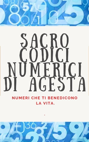 SACRO CODICI NUMERICI DI AGESTA Numeri che ti benedicono la vita.