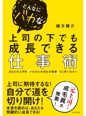 どんなにバカな上司の下でも成長できる仕事術