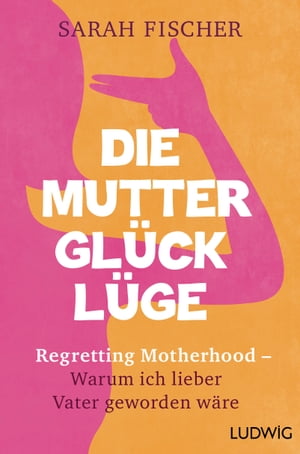 Die Muttergl ck-L ge Regretting Motherhood Warum ich lieber Vater geworden w re【電子書籍】 Sarah Fischer