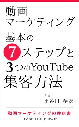 動画マーケティングー基本の7ステップと3つのYouTube集客方法 動画マーケティングの教科書【電子書籍】[ 小谷川 拳次 ]