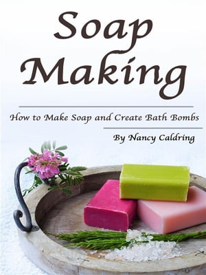 Soap MakingHow to Make Soap and Create Bath Bombs【電子書籍】[ Nancy Caldring ]