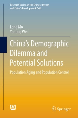 China’s Demographic Dilemma and Potential Solutions Population Aging and Population Control【電子書籍】 Long Mo