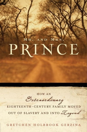 Mr. and Mrs. Prince How an Extraordinary Eighteenth-Century Family Moved Out of Slavery and into Legend【電子書籍】[ Gretchen Holbrook Gerzina ]