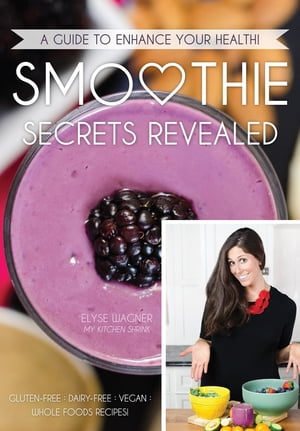 Smoothie Secrets Revealed: A Guide to Enhance Your Health【電子書籍】[ Elyse Wagner ]