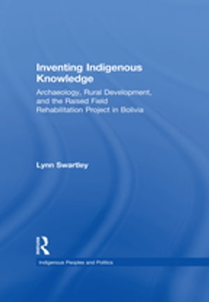 Inventing Indigenous Knowledge Archaeology, Rural Development and the Raised Field Rehabilitation Project in Bolivia