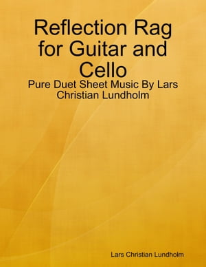 Reflection Rag for Guitar and Cello - Pure Duet Sheet Music By Lars Christian Lundholm【電子書籍】[ Lars Christian Lundholm ]
