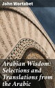 Arabian Wisdom: Selections and Translations from the Arabic【電子書籍】 John Wortabet