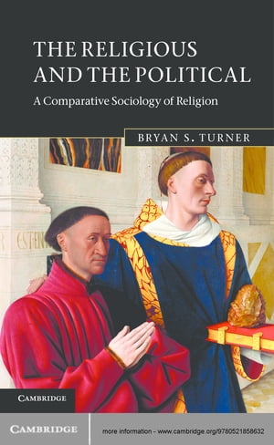 The Religious and the Political A Comparative Sociology of Religion【電子書籍】 Bryan S. Turner