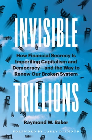 Invisible Trillions How Financial Secrecy Is Imperiling Capitalism and Democracyand the Way to Renew Our Broken System