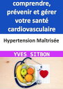 Hypertension Ma?tris?e : Guide complet pour comprendre, pr?venir et g?rer votre sant? cardiovasculaire Un manuel pratique pour un mode de vie sain et ?quilibr?, des traitements efficaces et des t?moignages inspirants