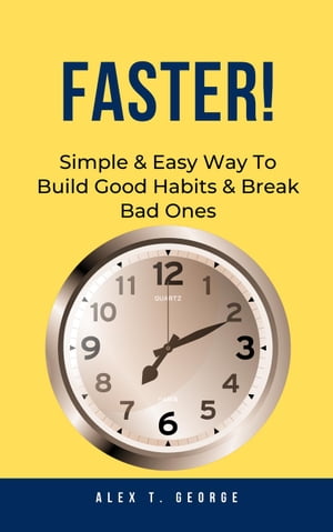 Faster : Simple Easy Way To Build Good Habits Break Bad Ones【電子書籍】 Alex T. George