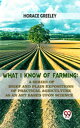 What I Know Of Farming : A Series Of Brief And Plain Expositions Of Practical Agriculture As An Art Based Upon Science【電子書籍】 Horace Greeley