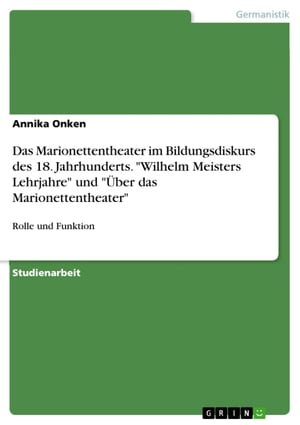 Das Marionettentheater im Bildungsdiskurs des 18. Jahrhunderts. 'Wilhelm Meisters Lehrjahre' und '?ber das Marionettentheater' Rolle und Funktion