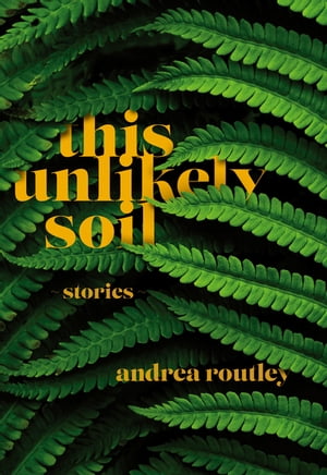 This Unlikely Soil【電子書籍】[ Andrea Routley ]