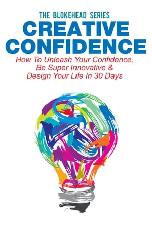 Creative Confidence: How To Unleash Your Confidence, Be Super Innovative & Design Your Life In 30 Days