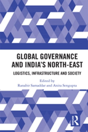 Global Governance and India’s North-East Logistics, Infrastructure and Society【電子書籍】