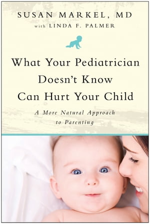 What Your Pediatrician Doesn't Know Can Hurt Your Child A More Natural Approach to Parenting【電子書籍】[ Susan Markel ]