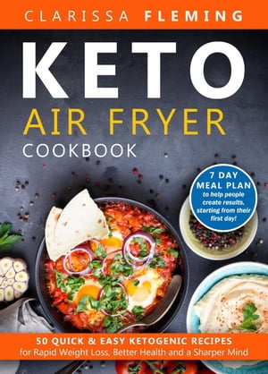 Keto Air Fryer Cookbook: 50 Quick & Easy Ketogenic Recipes for Rapid Weight Loss, Better Health and a Sharper Mind (7 Day Meal Plan to Help People Create Results, Starting From Their First Day!)【電子書籍】[ Clarissa Fleming ]