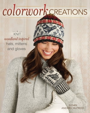 Colorwork Creations 30+ Patterns to Knit Gorgeous Hats, Mittens and Gloves【電子書籍】[ Susan Anderson-Freed ]