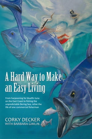A Hard Way to Make an Easy Living From Harpooning for Bluefin Tuna on the East Coast to Fishing the Unpredictable Bering Sea, Relive the Life of One Commercial FishermanŻҽҡ[ Corky Decker ]