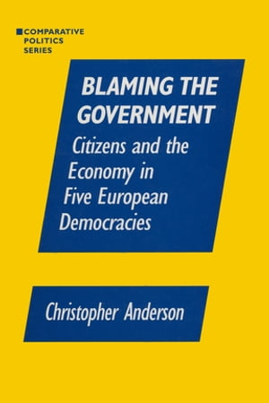 Blaming the Government: Citizens and the Economy in Five European Democracies Citizens and the Economy in Five European Democracies