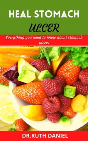 Heal Stomach Ulcer Everything you need to know about stomach ulcers (How to heal, manage and cure stomach ulcers).【電子書籍】[ Dr. Ruth Daniel ]