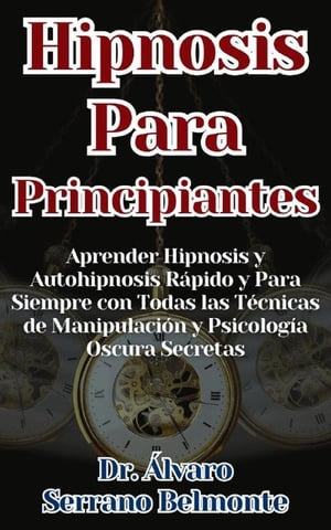 Hipnosis Para Principiantes Aprender Hipnosis y Autohipnosis Rápido y Para Siempre con Todas las Técnicas de Manipulación y Psicología Oscura Secretas