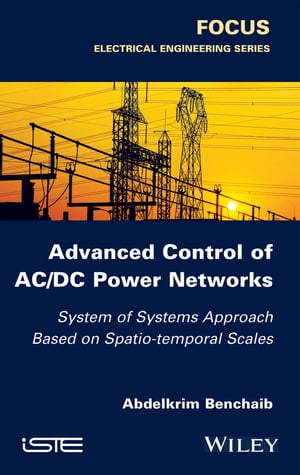 Advanced Control of AC / DC Power Networks System of Systems Approach Based on Spatio-temporal Scales【電子書籍】 Abdelkrim Benchaib