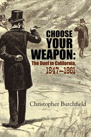 Choose Your Weapon The Duel in California, 1847?1861【電子書籍】[ Christopher Burchfield ]