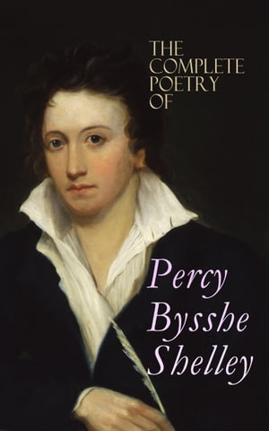 The Complete Poetry of Percy Bysshe Shelley Prometheus Unbound, The Daemon of the World, Alastor, The Revolt of Islam, The Cenci, The Mask of Anarchy, The Witch of Atlas, Adonais, Hellas, Ode to the West Wind, Ozymandias, The Triumph of 【電子書籍】