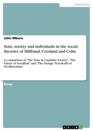 St?t?, s??i?ty ?nd individu?ls in the social theories of Miliband, Crosland and Colin A comparison of 'The State in Capitalist Society', 'The Future of Socialism' and 'The Strange Non-death of Neoliberalism'