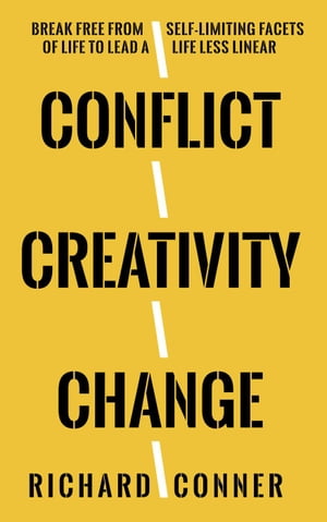 Conflict Creativity Change ? Break Free From Self-Limiting Facets of Life To Lead a Life Less LinearŻҽҡ[ Richard Conner ]