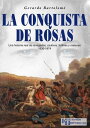 La conquista de Rosas Una historia real de renegados, cautivos, fortines y malones 1830-1874