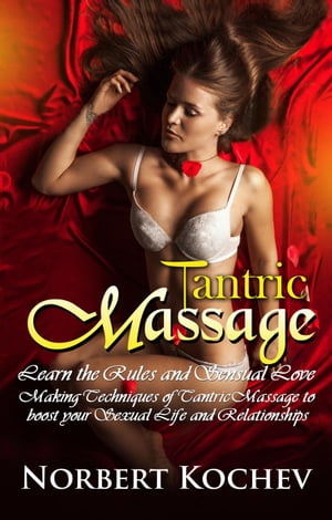 Tantric Massage: Learn the Rules and Sensual Love Making Techniques of Tantric Massage to Boost Your Sexual Life and Relationships Intimacy, Sex guide , tantric sex, erotic massage, sex positions