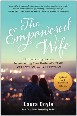 The Empowered Wife, Updated and Expanded Edition Six Surprising Secrets for Attracting Your Husband's Time, Attention, and Affection