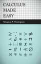 Calculus Made Easy Being a Very-Simplest Introduction to Those Beautiful Methods of Reckoning Which are Generally Called by the Terrifying Names of the Differential Calculus and the Integral Calculus