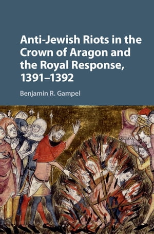 Anti-Jewish Riots in the Crown of Aragon and the Royal Response, 1391?1392【電子書籍】[ Benjamin R. Gampel ]