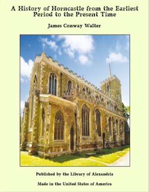 A History of Horncastle from the Earliest Period to the Present TimeŻҽҡ[ Jame...