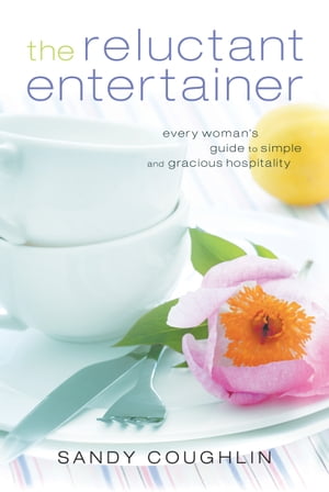 The Reluctant Entertainer Every Woman's Guide to Simple and Gracious Hospitality【電子書籍】[ Sandy Coughlin ]